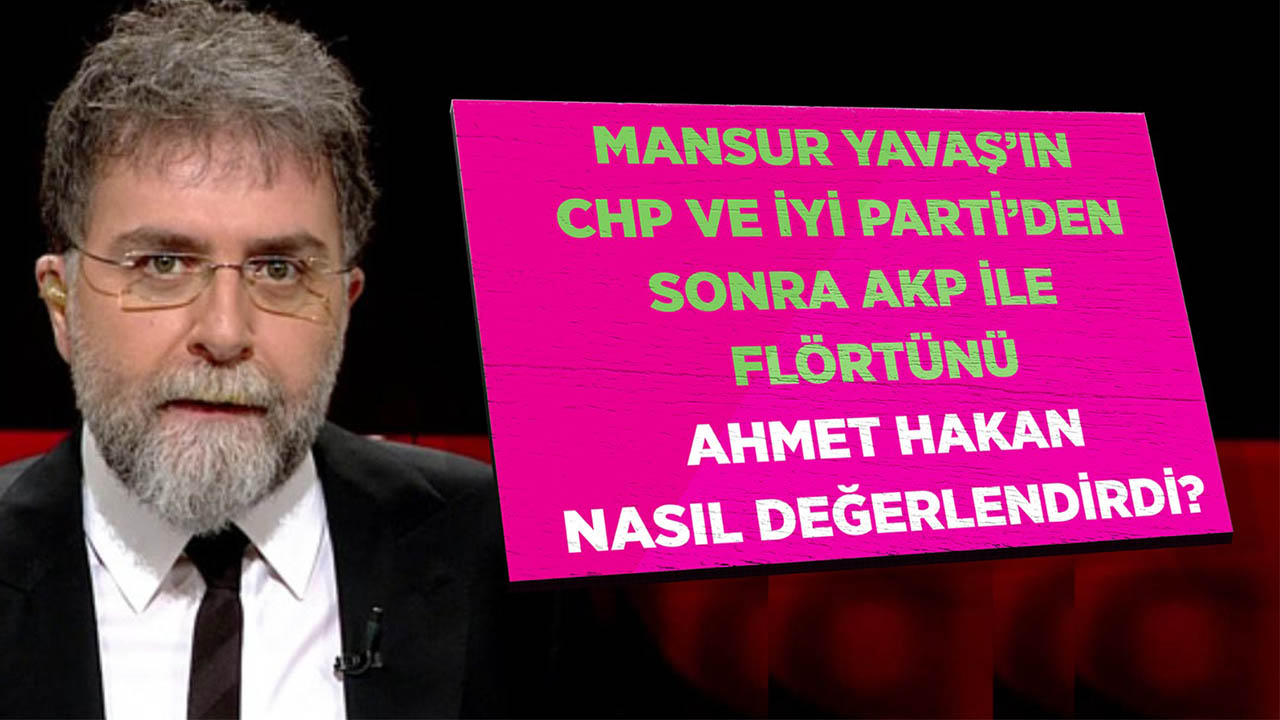 Mansur Yavaşın CHP ve İYİ Partiden sonra AKP ile flörtünü Ahmet Hakan nasıl değerlendirdi?